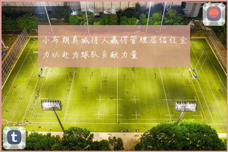 小布朗真诚待人赢得管理层信任全力以赴为球队贡献力量